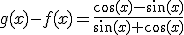 g(x)-f(x)=\frac{\cos(x)-\sin(x)}{\sin(x)+\cos(x)}
